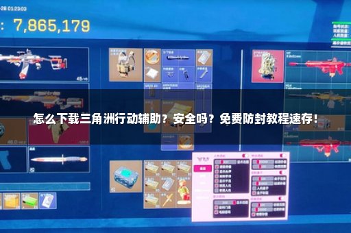 怎么下载三角洲行动辅助？安全吗？免费防封教程速存！